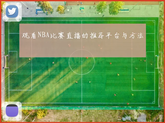 观看NBA比赛直播的推荐平台与方法
