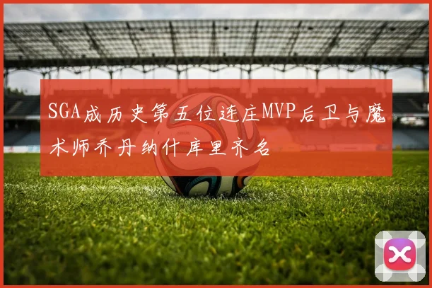 SGA成历史第五位连庄MVP后卫与魔术师乔丹纳什库里齐名