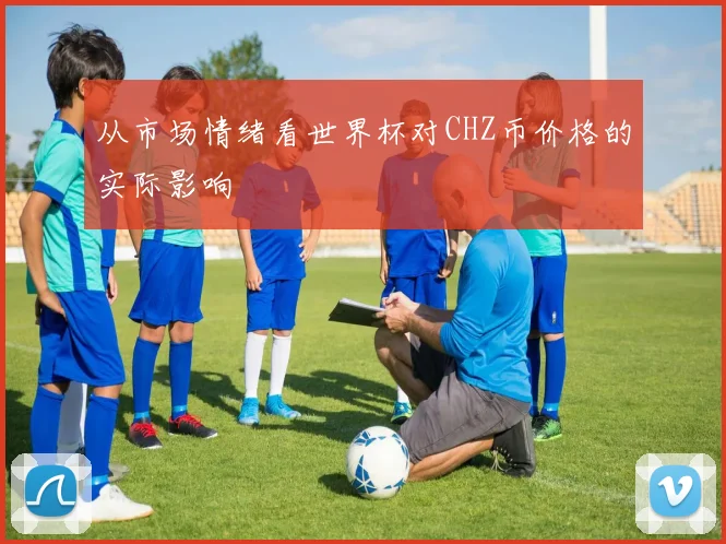从市场情绪看世界杯对CHZ币价格的实际影响