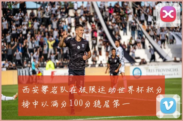 西安攀岩队在极限运动世界杯积分榜中以满分100分稳居第一