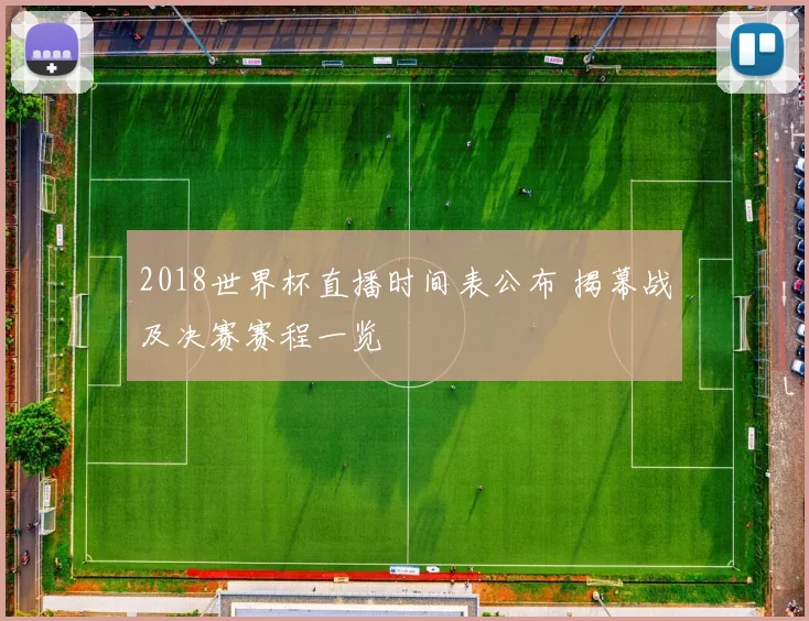 2018世界杯直播时间表公布 揭幕战及决赛赛程一览