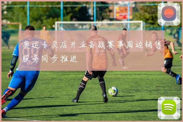 奥运专卖店开业备战赛事周边销售服务同步推进